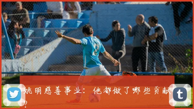 姚明慈善事业：他都做了哪些贡献？