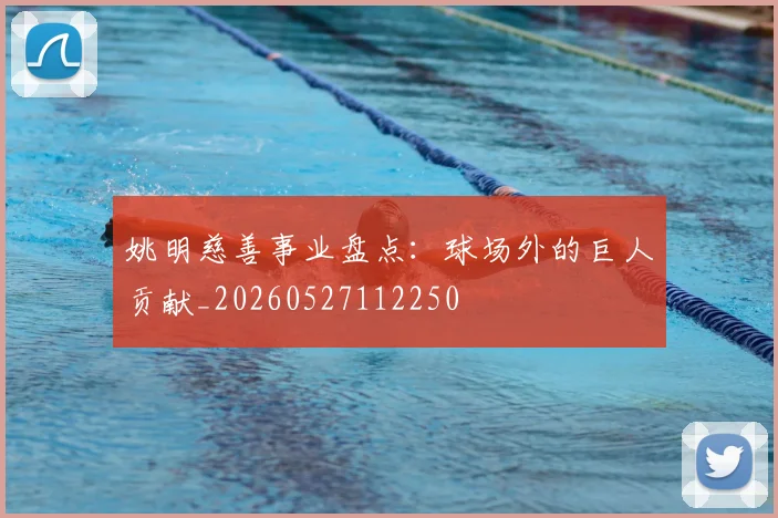 姚明慈善事业盘点：球场外的巨人贡献_20260527112250