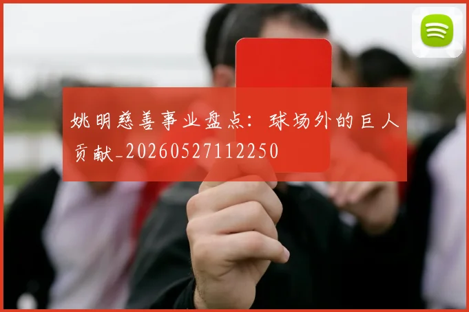 姚明慈善事业盘点：球场外的巨人贡献_20260527112250